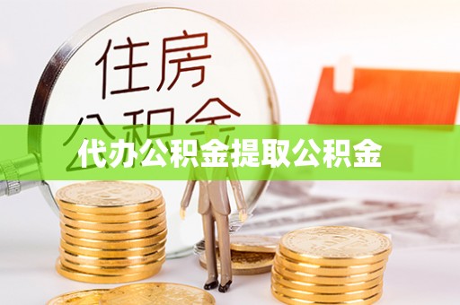 郊区代办公积金提取公积金