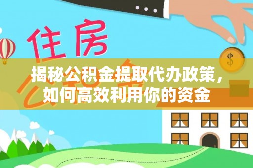 郊区揭秘公积金提取代办政策，如何高效利用你的资金