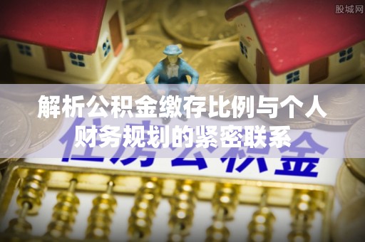 郊区解析公积金缴存比例与个人财务规划的紧密联系