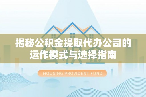 郊区揭秘公积金提取代办公司的运作模式与选择指南