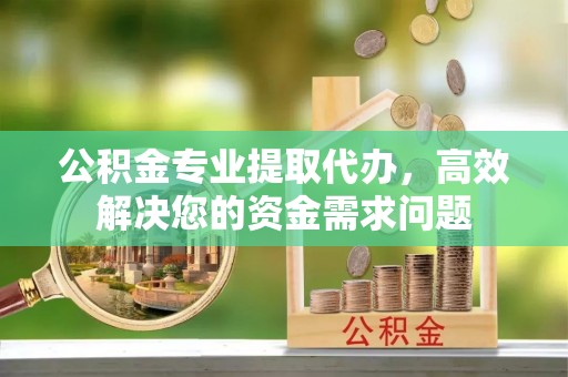 郊区公积金专业提取代办，高效解决您的资金需求问题