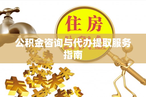 郊区公积金咨询与代办提取服务指南