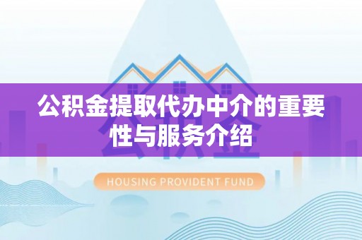 郊区公积金提取代办中介的重要性与服务介绍