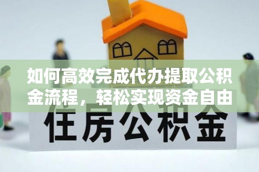 郊区如何高效完成代办提取公积金流程，轻松实现资金自由