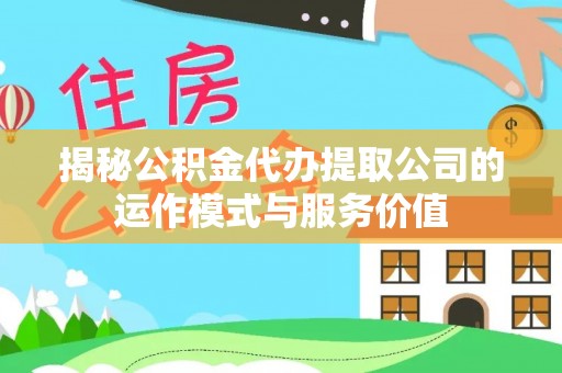 郊区揭秘公积金代办提取公司的运作模式与服务价值