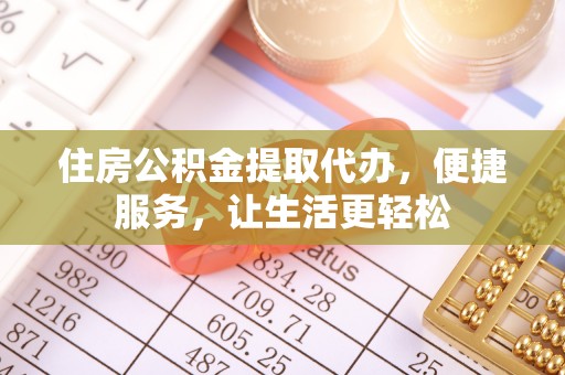 郊区住房公积金提取代办，便捷服务，让生活更轻松