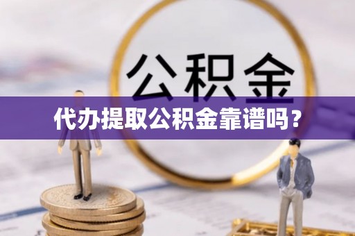 郊区代办提取公积金靠谱吗？