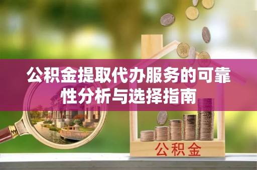 郊区公积金提取代办服务的可靠性分析与选择指南