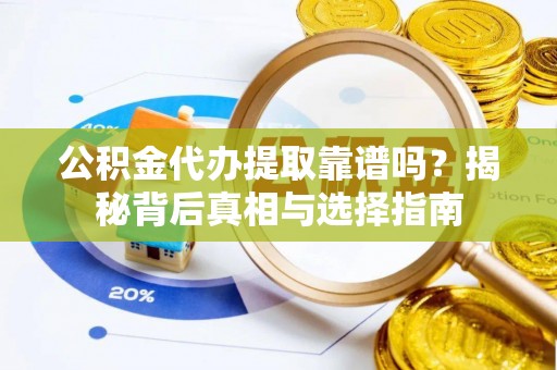 郊区公积金代办提取靠谱吗？揭秘背后真相与选择指南