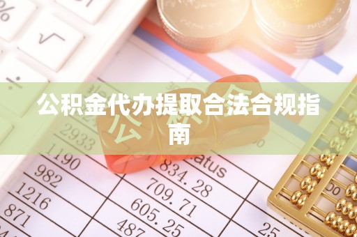 郊区公积金代办提取合法合规指南