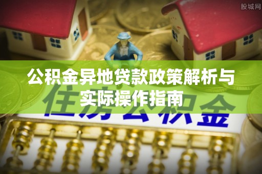 郊区公积金异地贷款政策解析与实际操作指南