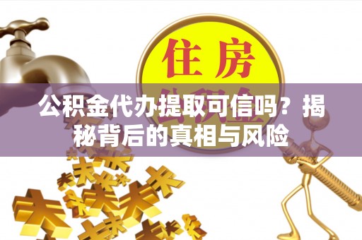 郊区公积金代办提取可信吗？揭秘背后的真相与风险