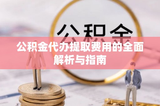 郊区公积金代办提取费用的全面解析与指南