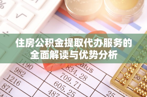 郊区住房公积金提取代办服务的全面解读与优势分析
