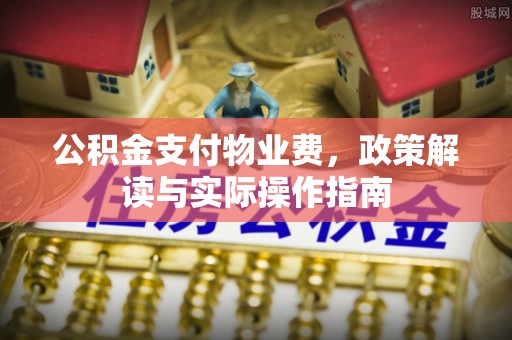 郊区公积金支付物业费，政策解读与实际操作指南