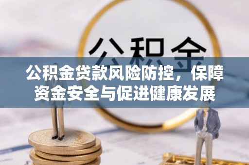 郊区公积金贷款风险防控，保障资金安全与促进健康发展