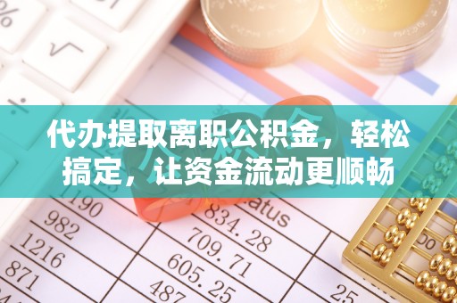 郊区代办提取离职公积金，轻松搞定，让资金流动更顺畅