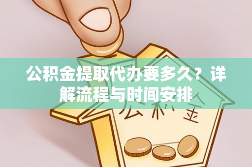 郊区公积金提取代办要多久？详解流程与时间安排