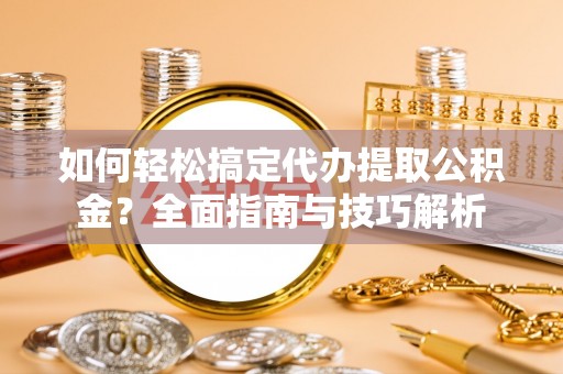 郊区如何轻松搞定代办提取公积金？全面指南与技巧解析