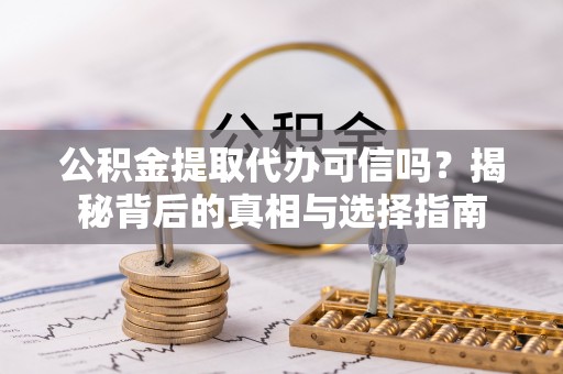 郊区公积金提取代办可信吗？揭秘背后的真相与选择指南