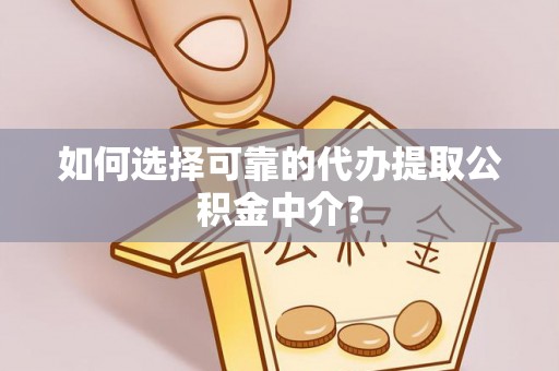 郊区如何选择可靠的代办提取公积金中介？