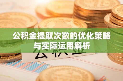郊区公积金提取次数的优化策略与实际运用解析