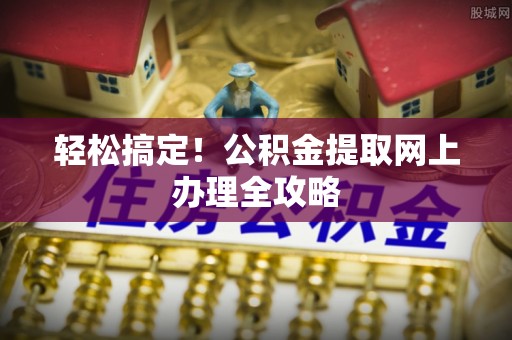 郊区轻松搞定！公积金提取网上办理全攻略
