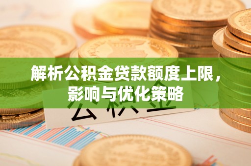 郊区解析公积金贷款额度上限，影响与优化策略