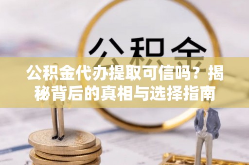 郊区公积金代办提取可信吗？揭秘背后的真相与选择指南