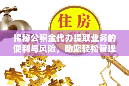郊区揭秘公积金代办提取业务的便利与风险，助您轻松管理财务