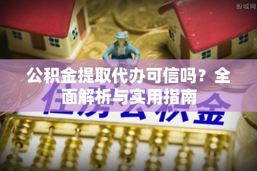 郊区公积金提取代办可信吗？全面解析与实用指南