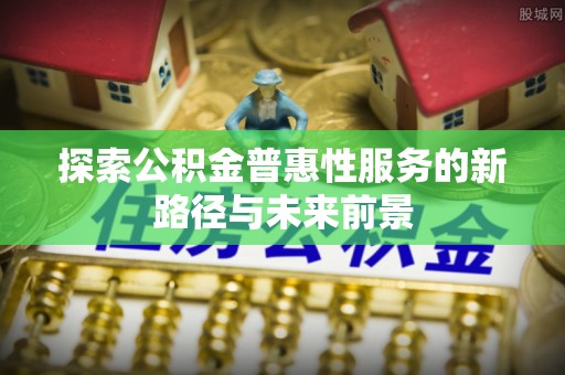 郊区探索公积金普惠性服务的新路径与未来前景